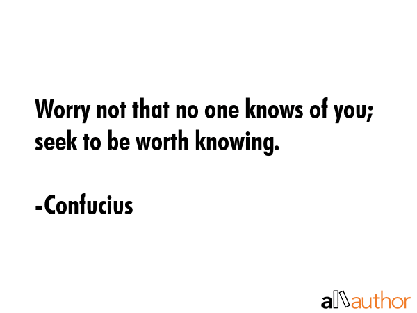 Worry not that no one knows of you; seek to be worth knowing. - Confucius Quote GIF