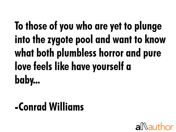 To those of you who are yet to plunge into the zygote pool and want to know what both plumbless... - Conrad Williams Quote GIF