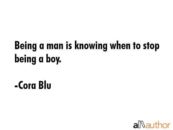 Being a man is knowing when to stop being a boy. - Cora Blu Quote GIF