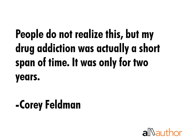 People do not realize this, but my drug addiction was actually a short span of time. It was only for two years. - Corey Feldman Quote