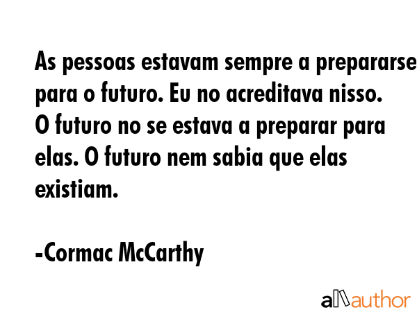 As pessoas estavam sempre a prepararse para o futuro. Eu no acreditava nisso. O futuro no se estava... - Cormac McCarthy Quote GIF