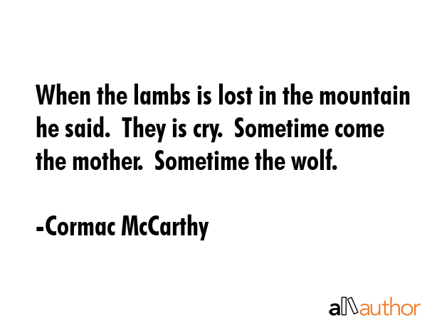 When the lambs is lost in the mountain he said.  They is cry.  Sometime come the mother.  Sometime... - Cormac McCarthy Quote GIF