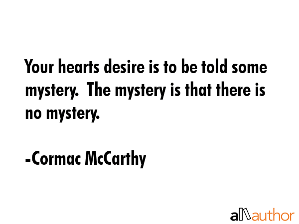 Your hearts desire is to be told some mystery.  The mystery is that there is no mystery. - Cormac McCarthy Quote GIF