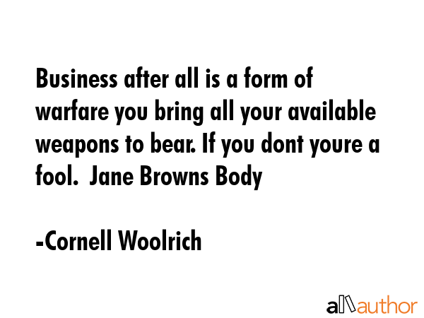 Business after all is a form of warfare you bring all your available weapons to bear. If you dont... - Cornell Woolrich Quote GIF