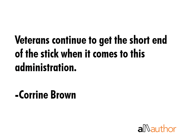 Veterans continue to get the short end of the stick when it comes to this administration. - Corrine Brown Quote GIF