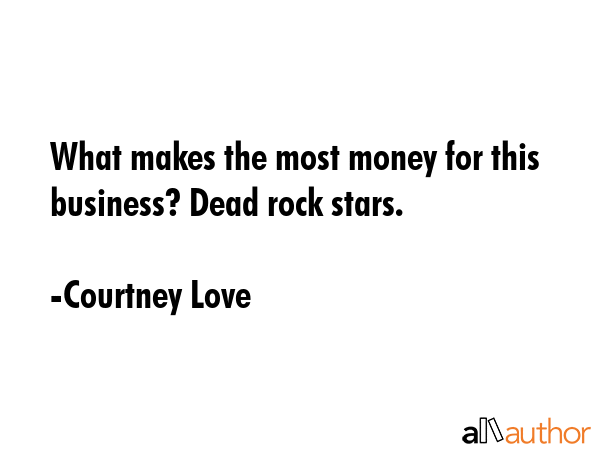 What makes the most money for this business? Dead rock stars. - Courtney Love Quote
