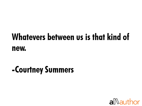 Whatevers between us is that kind of new. - Courtney Summers Quote GIF