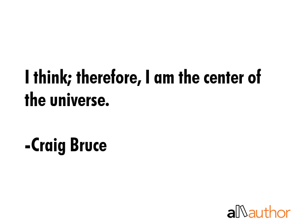 I think; therefore, I am the center of the universe. - Craig Bruce Quote GIF