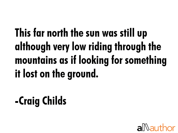 This far north the sun was still up although very low riding through the mountains as if looking... - Craig Childs Quote GIF