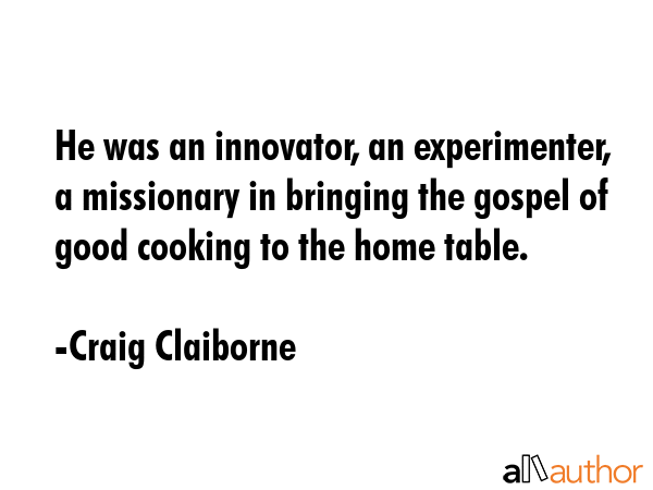 He was an innovator, an experimenter, a missionary in bringing the gospel of good cooking to the... - Craig Claiborne Quote GIF
