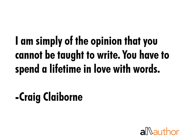 I am simply of the opinion that you cannot be taught to write. You have to spend a lifetime in love... - Craig Claiborne Quote GIF