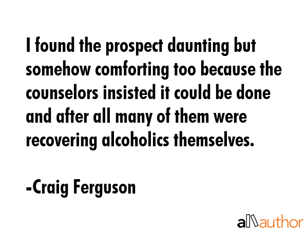 I found the prospect daunting but somehow comforting too because the counselors insisted it could... - Craig Ferguson Quote GIF
