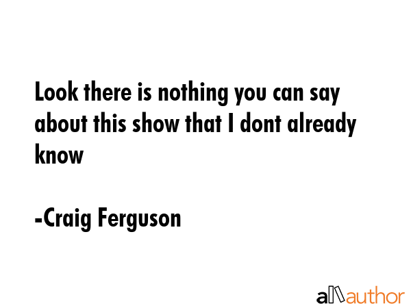 Look there is nothing you can say about this show that I dont already know - Craig Ferguson Quote GIF