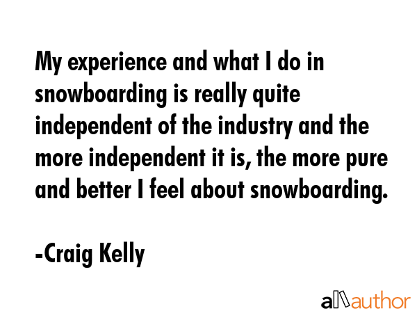 My experience and what I do in snowboarding is really quite independent of the industry and the... - Craig Kelly Quote GIF