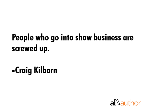 People who go into show business are screwed up. - Craig Kilborn Quote GIF