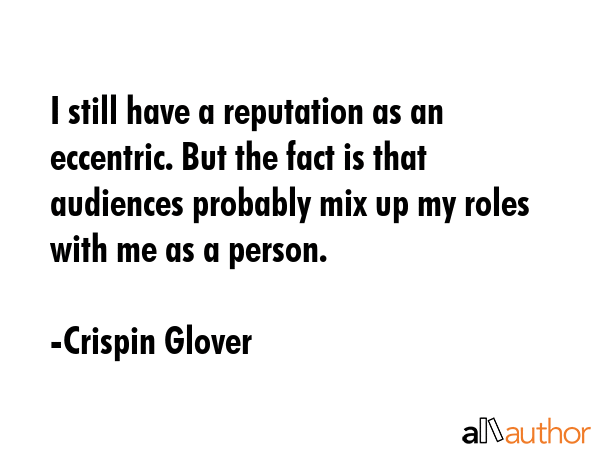 I still have a reputation as an eccentric. But the fact is that audiences probably mix up my roles... - Crispin Glover Quote GIF
