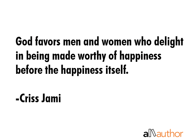 God favors men and women who delight in being made worthy of happiness before the happiness itself. - Criss Jami Quote GIF