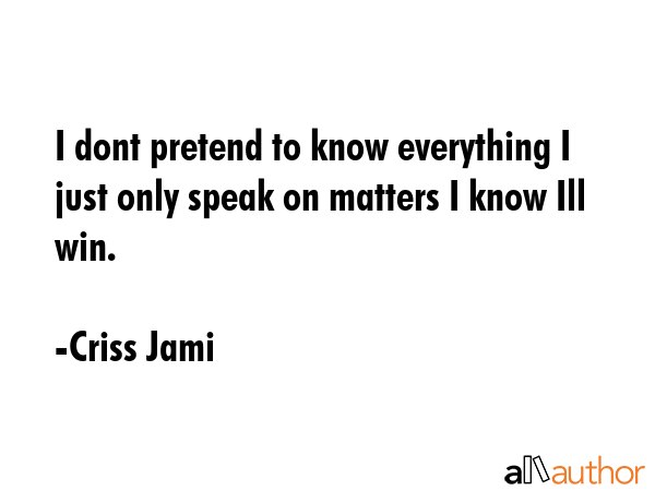 I dont pretend to know everything I just only speak on matters I know Ill win. - Criss Jami Quote GIF
