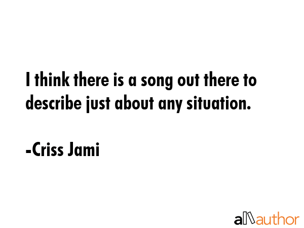 I think there is a song out there to describe just about any situation. - Criss Jami Quote GIF