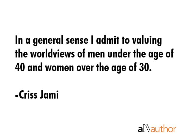 In a general sense I admit to valuing the worldviews of men under the age of 40 and women over the... - Criss Jami Quote GIF