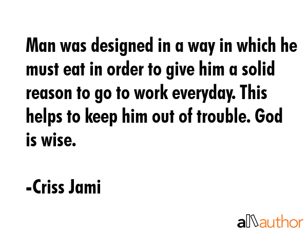 Man was designed in a way in which he must eat in order to give him a solid reason to go to work... - Criss Jami Quote GIF