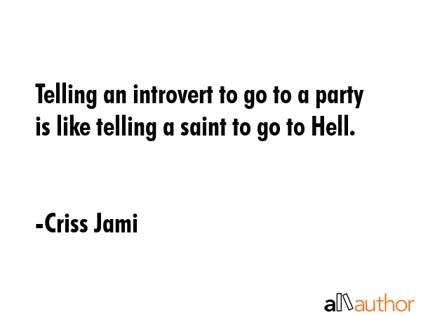 Telling an introvert to go to a party is like telling a saint to go to Hell. - Criss Jami Quote GIF