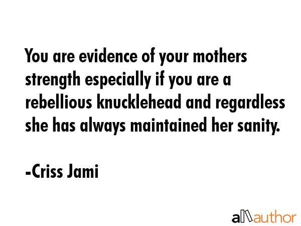 You are evidence of your mothers strength especially if you are a rebellious knucklehead and... - Criss Jami Quote GIF