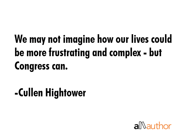 We may not imagine how our lives could be more frustrating and complex - but Congress can. - Cullen Hightower Quote GIF