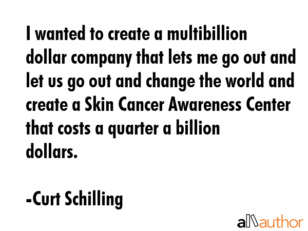 I wanted to create a multibillion dollar company that lets me go out and let us go out and change... - Curt Schilling Quote GIF