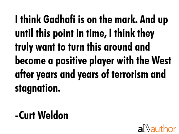 I think Gadhafi is on the mark. And up until this point in time, I think they truly want to turn... - Curt Weldon Quote GIF