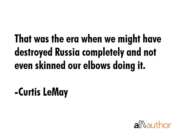 That was the era when we might have destroyed Russia completely and not even skinned our elbows... - Curtis LeMay Quote GIF