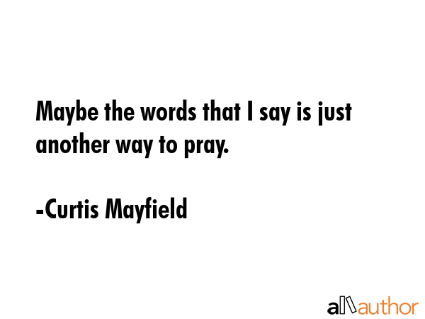 Maybe the words that I say is just another way to pray. - Curtis Mayfield Quote GIF