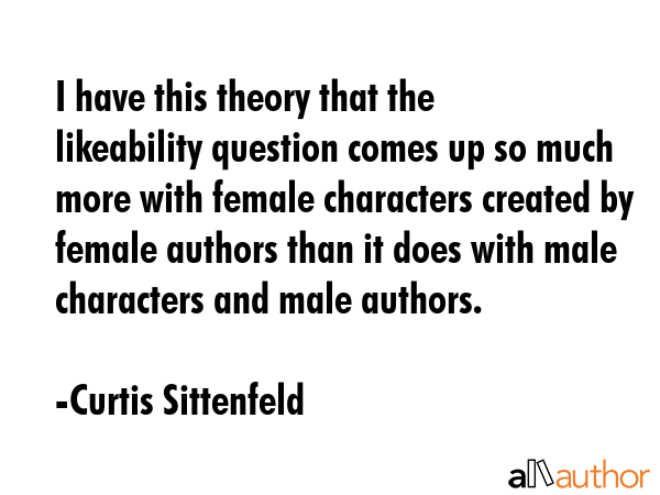 I have this theory that the likeability question comes up so much more with female characters... - Curtis Sittenfeld Quote GIF
