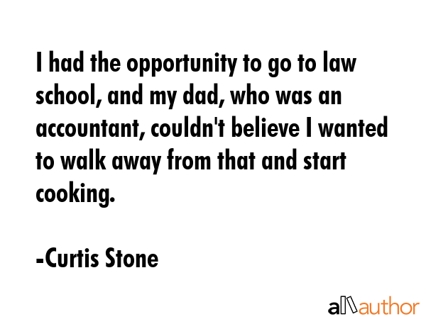I had the opportunity to go to law school, and my dad, who was an accountant, couldn\