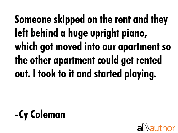 Someone skipped on the rent and they left behind a huge upright piano, which got moved into our... - Cy Coleman Quote GIF
