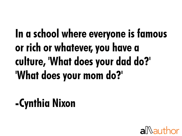 In a school where everyone is famous or rich or whatever, you have a culture, \