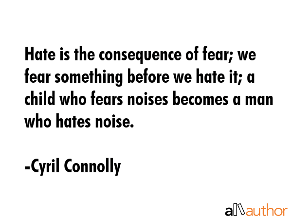 Hate is the consequence of fear; we fear something before we hate it; a child who fears noises... - Cyril Connolly Quote GIF
