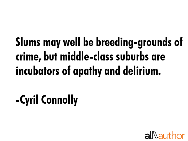 Slums may well be breeding-grounds of crime, but middle-class suburbs are incubators of apathy and... - Cyril Connolly Quote GIF