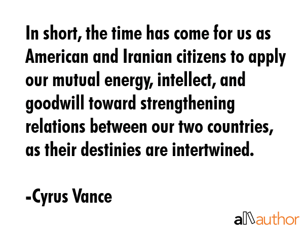 In short, the time has come for us as American and Iranian citizens to apply our mutual energy,... - Cyrus Vance Quote GIF