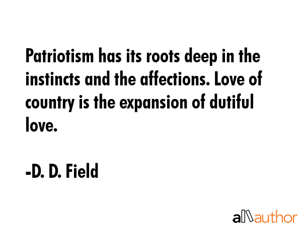 Patriotism has its roots deep in the instincts and the affections. Love of country is the expansion... - D. D. Field Quote GIF