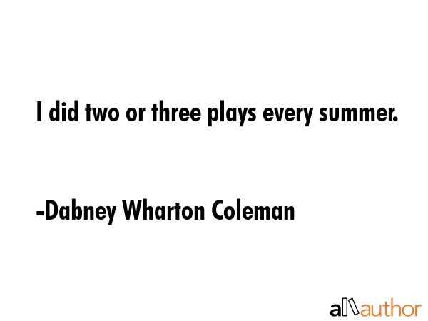 I did two or three plays every summer. - Dabney Wharton Coleman Quote GIF