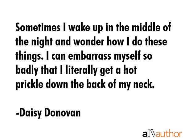 Sometimes I wake up in the middle of the night and wonder how I do these things. I can embarrass... - Daisy Donovan Quote GIF