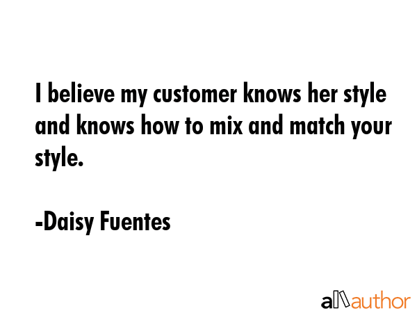 I believe my customer knows her style and knows how to mix and match your style. - Daisy Fuentes Quote