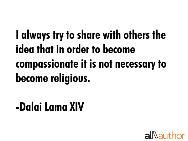 I always try to share with others the idea that in order to become compassionate it is not... - Dalai Lama XIV Quote GIF