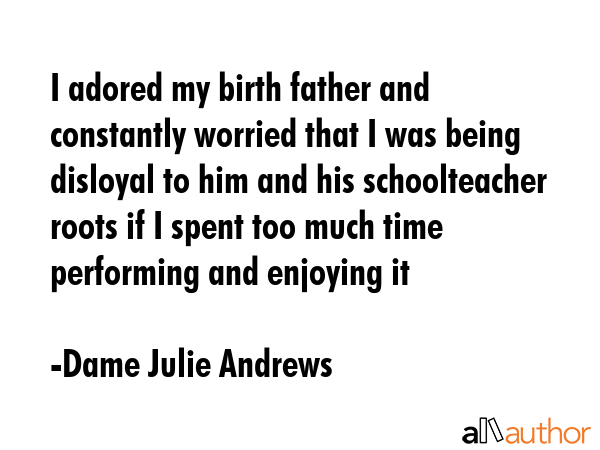 I adored my birth father and constantly worried that I was being disloyal to him and his... - Dame Julie Andrews Quote GIF
