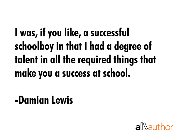 I was, if you like, a successful schoolboy in that I had a degree of talent in all the required... - Damian Lewis Quote GIF