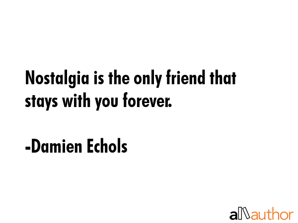 Nostalgia is the only friend that stays with you forever. - Damien Echols Quote GIF
