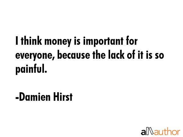 I think money is important for everyone, because the lack of it is so painful. - Damien Hirst Quote GIF