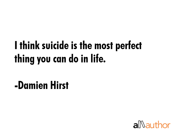 I think suicide is the most perfect thing you can do in life. - Damien Hirst Quote GIF