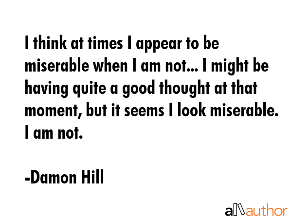 I think at times I appear to be miserable when I am not... I might be having quite a good thought... - Damon Hill Quote GIF